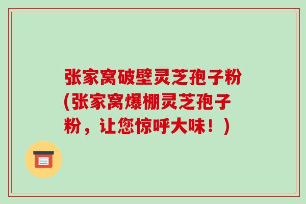张家窝破壁灵芝孢子粉(张家窝爆棚灵芝孢子粉,让您惊呼大味!)-第1张图片-破壁灵芝孢子粉研究指南 张家窝破壁灵芝孢子粉(张家窝爆棚灵芝孢子粉,让您惊呼大味!)-第1张图片-破壁灵芝孢子粉研究指南