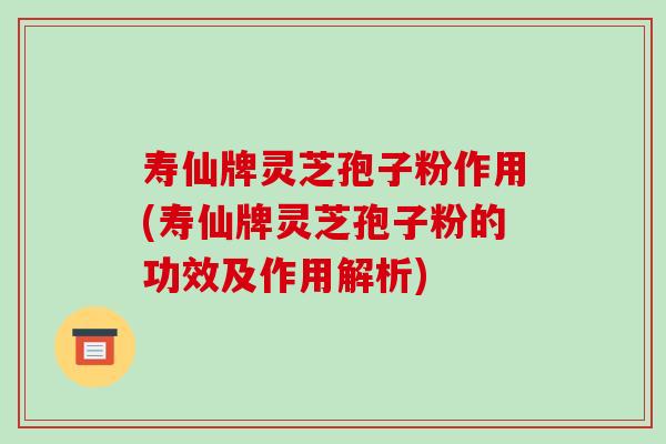 寿仙牌灵芝孢子粉作用(寿仙牌灵芝孢子粉的功效及作用解析)-第1张图片-破壁灵芝孢子粉研究指南 寿仙牌灵芝孢子粉作用(寿仙牌灵芝孢子粉的功效及作用解析)-第1张图片-破壁灵芝孢子粉研究指南