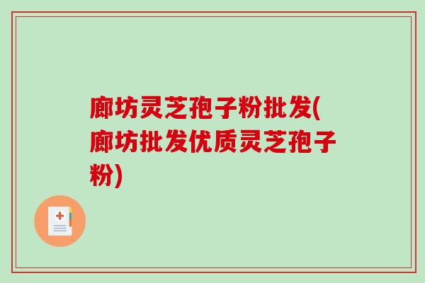 廊坊灵芝孢子粉批发(廊坊批发优质灵芝孢子粉)-第1张图片-破壁灵芝孢子粉研究指南