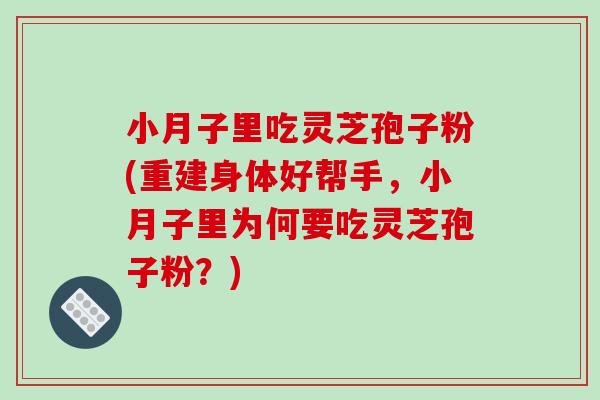 小月子里吃灵芝孢子粉(重建身体好帮手,小月子里为何要吃灵芝孢子粉?)-第1张图片-破壁灵芝孢子粉研究指南 小月子里吃灵芝孢子粉(重建身体好帮手,小月子里为何要吃灵芝孢子粉?)-第1张图片-破壁灵芝孢子粉研究指南