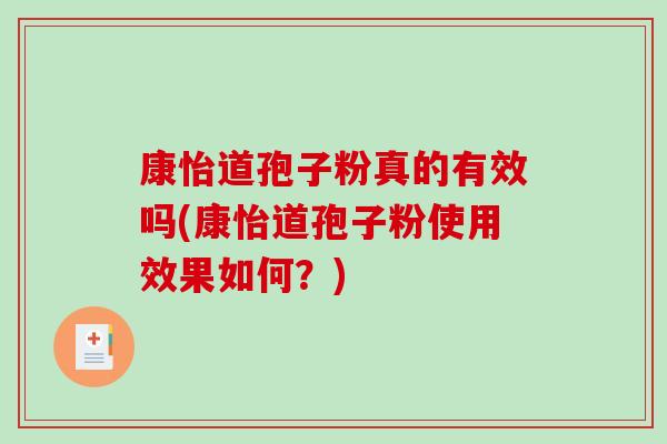 康怡道孢子粉真的有效吗(康怡道孢子粉使用效果如何?)-第1张图片-破壁灵芝孢子粉研究指南 康怡道孢子粉真的有效吗(康怡道孢子粉使用效果如何?)-第1张图片-破壁灵芝孢子粉研究指南