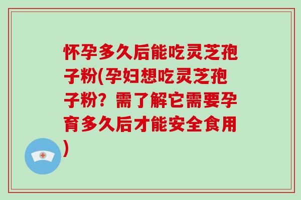 怀孕多久后能吃灵芝孢子粉(孕妇想吃灵芝孢子粉?需了解它需要孕育多久后才能安全食用)-第1张图片-破壁灵芝孢子粉研究指南 怀孕多久后能吃灵芝孢子粉(孕妇想吃灵芝孢子粉?需了解它需要孕育多久后才能安全食用)-第1张图片-破壁灵芝孢子粉研究指南