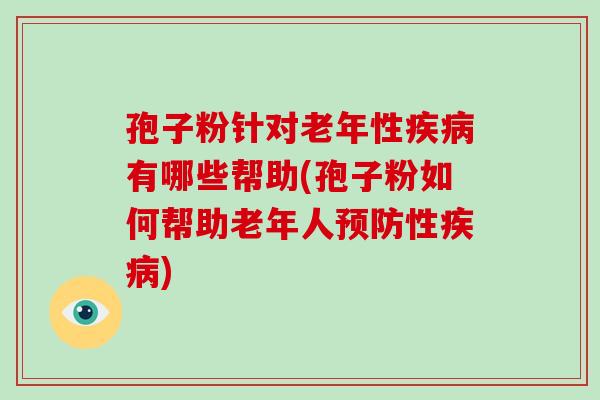 孢子粉针对老年性疾病有哪些帮助(孢子粉如何帮助老年人预防性疾病)-第1张图片-破壁灵芝孢子粉研究指南 孢子粉针对老年性疾病有哪些帮助(孢子粉如何帮助老年人预防性疾病)-第1张图片-破壁灵芝孢子粉研究指南