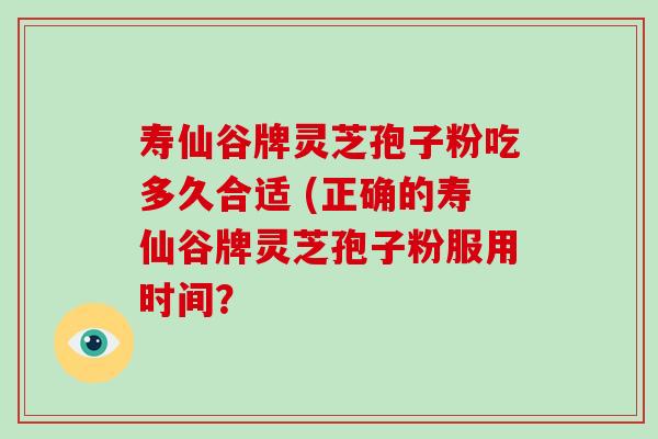 寿仙谷牌灵芝孢子粉吃多久合适 (正确的寿仙谷牌灵芝孢子粉服用时间?-第1张图片-破壁灵芝孢子粉研究指南 寿仙谷牌灵芝孢子粉吃多久合适 (正确的寿仙谷牌灵芝孢子粉服用时间?-第1张图片-破壁灵芝孢子粉研究指南