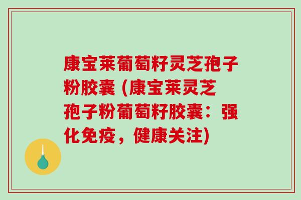 康宝莱葡萄籽灵芝孢子粉胶囊 (康宝莱灵芝孢子粉葡萄籽胶囊：强化免疫，健康关注)-第1张图片-破壁灵芝孢子粉研究指南