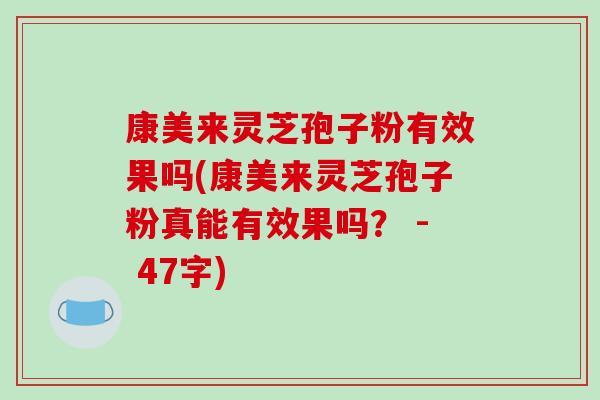康美来灵芝孢子粉有效果吗(康美来灵芝孢子粉真能有效果吗? - 47字)-第1张图片-破壁灵芝孢子粉研究指南 康美来灵芝孢子粉有效果吗(康美来灵芝孢子粉真能有效果吗? - 47字)-第1张图片-破壁灵芝孢子粉研究指南
