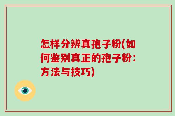 怎样分辨真孢子粉(如何鉴别真正的孢子粉：方法与技巧)-第1张图片-破壁灵芝孢子粉研究指南