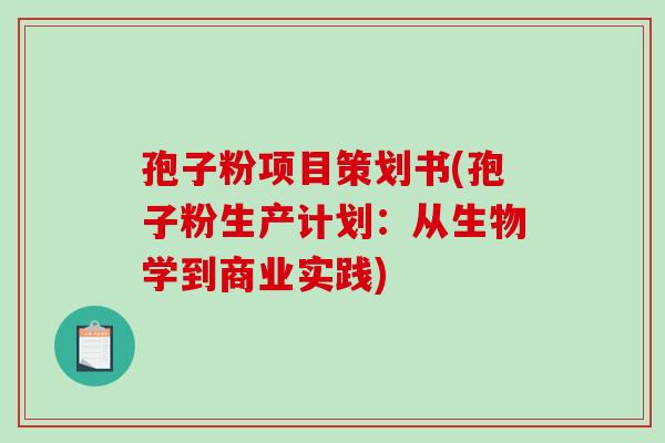 孢子粉项目策划书(孢子粉生产计划:从生物学到商业实践)-第1张图片-破壁灵芝孢子粉研究指南 孢子粉项目策划书(孢子粉生产计划:从生物学到商业实践)-第1张图片-破壁灵芝孢子粉研究指南