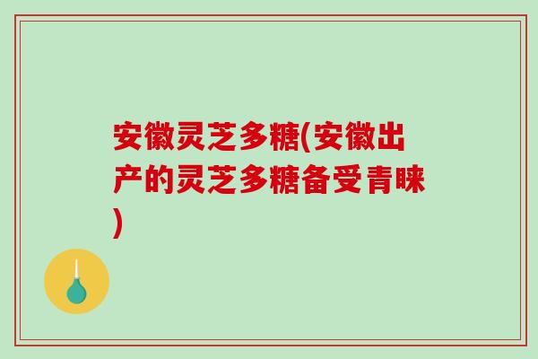 安徽灵芝多糖(安徽出产的灵芝多糖备受青睐)-第1张图片-破壁灵芝孢子粉研究指南 安徽灵芝多糖(安徽出产的灵芝多糖备受青睐)-第1张图片-破壁灵芝孢子粉研究指南