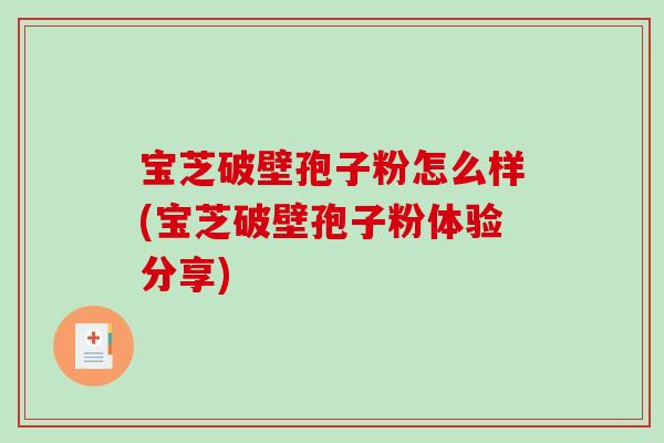 宝芝破壁孢子粉怎么样(宝芝破壁孢子粉体验分享)-第1张图片-破壁灵芝孢子粉研究指南