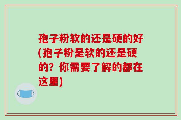 孢子粉软的还是硬的好(孢子粉是软的还是硬的？你需要了解的都在这里)-第1张图片-破壁灵芝孢子粉研究指南