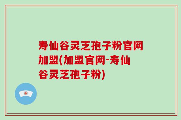 寿仙谷灵芝孢子粉官网加盟(加盟官网-寿仙谷灵芝孢子粉)-第1张图片-破壁灵芝孢子粉研究指南 寿仙谷灵芝孢子粉官网加盟(加盟官网-寿仙谷灵芝孢子粉)-第1张图片-破壁灵芝孢子粉研究指南