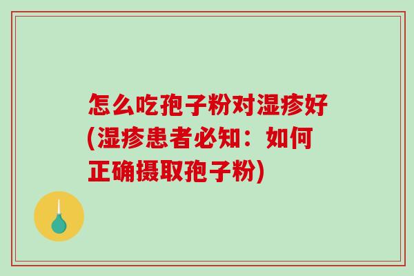 怎么吃孢子粉对湿疹好(湿疹患者必知：如何正确摄取孢子粉)-第1张图片-破壁灵芝孢子粉研究指南
