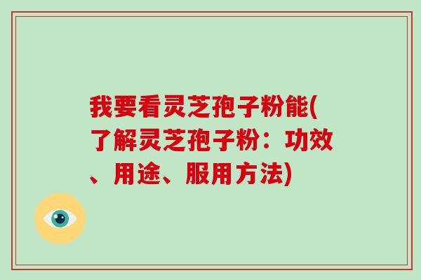 我要看灵芝孢子粉能(了解灵芝孢子粉:功效、用途、服用方法)-第1张图片-破壁灵芝孢子粉研究指南 我要看灵芝孢子粉能(了解灵芝孢子粉:功效、用途、服用方法)-第1张图片-破壁灵芝孢子粉研究指南