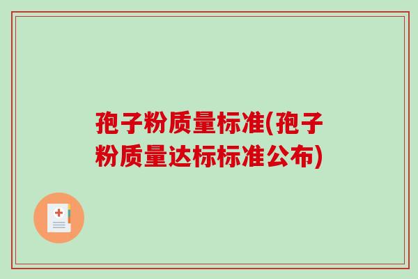 孢子粉质量标准(孢子粉质量达标标准公布)-第1张图片-破壁灵芝孢子粉研究指南 孢子粉质量标准(孢子粉质量达标标准公布)-第1张图片-破壁灵芝孢子粉研究指南