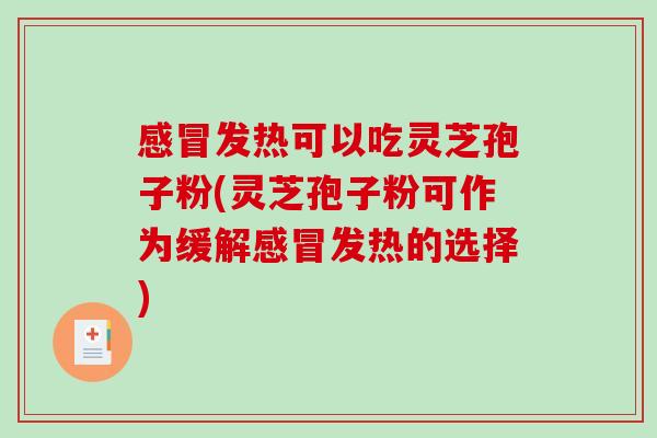 感冒发热可以吃灵芝孢子粉(灵芝孢子粉可作为缓解感冒发热的选择)-第1张图片-破壁灵芝孢子粉研究指南 感冒发热可以吃灵芝孢子粉(灵芝孢子粉可作为缓解感冒发热的选择)-第1张图片-破壁灵芝孢子粉研究指南