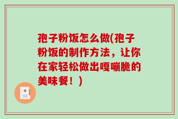 孢子粉饭怎么做(孢子粉饭的制作方法,让你在家轻松做出嘎嘣脆的美味餐!)-第1张图片-破壁灵芝孢子粉研究指南 孢子粉饭怎么做(孢子粉饭的制作方法,让你在家轻松做出嘎嘣脆的美味餐!)-第1张图片-破壁灵芝孢子粉研究指南