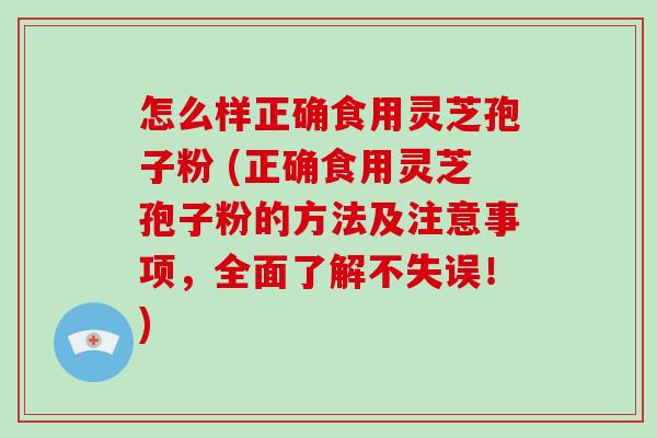 怎么样正确食用灵芝孢子粉 (正确食用灵芝孢子粉的方法及注意事项,全面了解不失误!)-第1张图片-破壁灵芝孢子粉研究指南 怎么样正确食用灵芝孢子粉 (正确食用灵芝孢子粉的方法及注意事项,全面了解不失误!)-第1张图片-破壁灵芝孢子粉研究指南