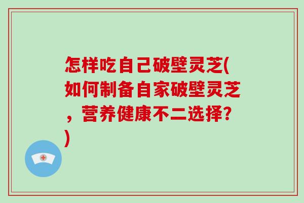 怎样吃自己破壁灵芝(如何制备自家破壁灵芝,营养健康不二选择?)-第1张图片-破壁灵芝孢子粉研究指南 怎样吃自己破壁灵芝(如何制备自家破壁灵芝,营养健康不二选择?)-第1张图片-破壁灵芝孢子粉研究指南
