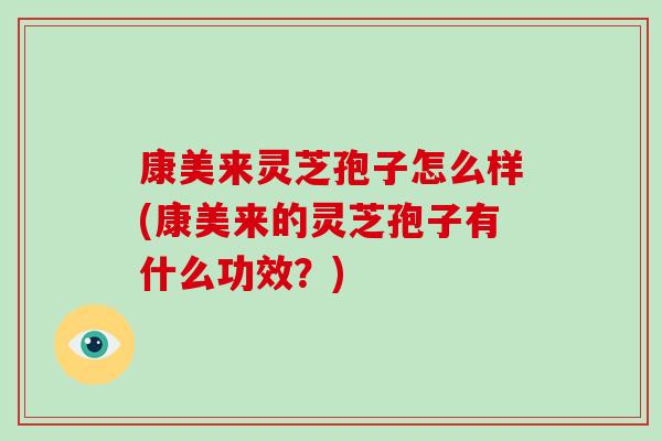 康美来灵芝孢子怎么样(康美来的灵芝孢子有什么功效?)-第1张图片-破壁灵芝孢子粉研究指南 康美来灵芝孢子怎么样(康美来的灵芝孢子有什么功效?)-第1张图片-破壁灵芝孢子粉研究指南