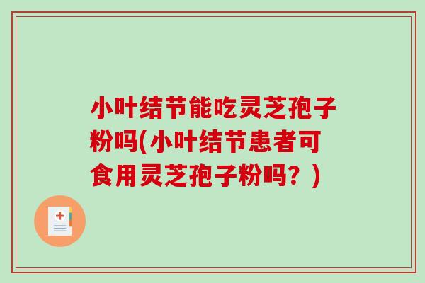 小叶结节能吃灵芝孢子粉吗(小叶结节患者可食用灵芝孢子粉吗?)-第1张图片-破壁灵芝孢子粉研究指南 小叶结节能吃灵芝孢子粉吗(小叶结节患者可食用灵芝孢子粉吗?)-第1张图片-破壁灵芝孢子粉研究指南