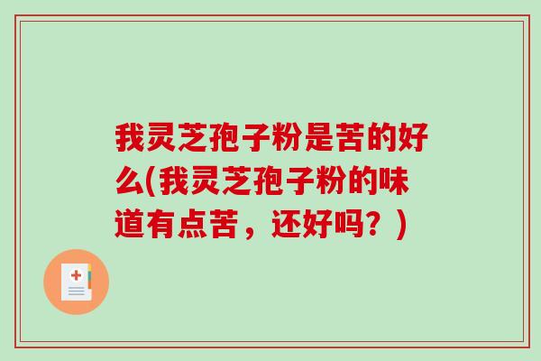 我灵芝孢子粉是苦的好么(我灵芝孢子粉的味道有点苦,还好吗?)-第1张图片-破壁灵芝孢子粉研究指南 我灵芝孢子粉是苦的好么(我灵芝孢子粉的味道有点苦,还好吗?)-第1张图片-破壁灵芝孢子粉研究指南