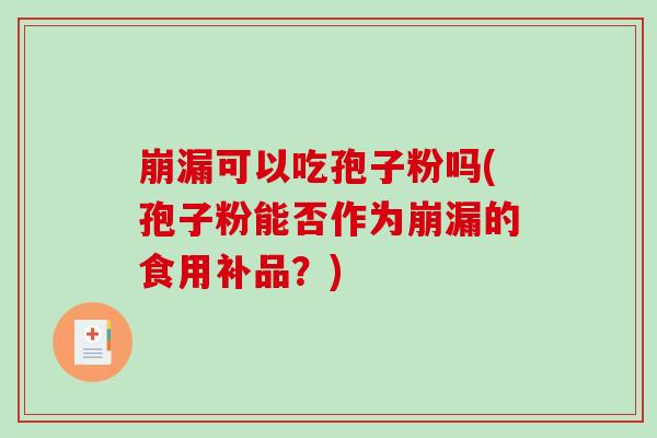 崩漏可以吃孢子粉吗(孢子粉能否作为崩漏的食用补品?)-第1张图片-破壁灵芝孢子粉研究指南 崩漏可以吃孢子粉吗(孢子粉能否作为崩漏的食用补品?)-第1张图片-破壁灵芝孢子粉研究指南