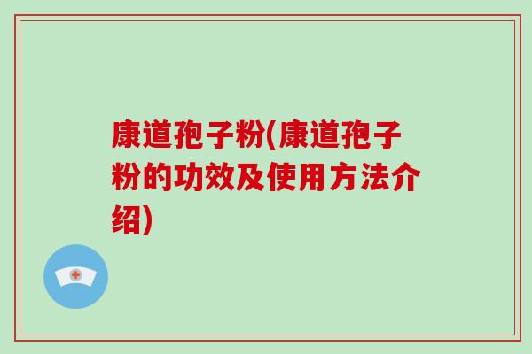 康道孢子粉(康道孢子粉的功效及使用方法介绍)-第1张图片-破壁灵芝孢子粉研究指南