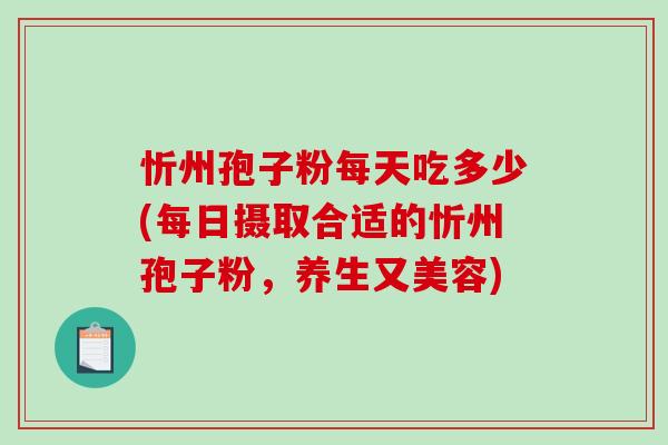 忻州孢子粉每天吃多少(每日摄取合适的忻州孢子粉,养生又美容)-第1张图片-破壁灵芝孢子粉研究指南 忻州孢子粉每天吃多少(每日摄取合适的忻州孢子粉,养生又美容)-第1张图片-破壁灵芝孢子粉研究指南