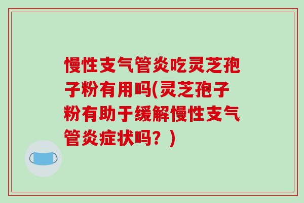 慢性支气管炎吃灵芝孢子粉有用吗(灵芝孢子粉有助于缓解慢性支气管炎症状吗?)-第1张图片-破壁灵芝孢子粉研究指南 慢性支气管炎吃灵芝孢子粉有用吗(灵芝孢子粉有助于缓解慢性支气管炎症状吗?)-第1张图片-破壁灵芝孢子粉研究指南