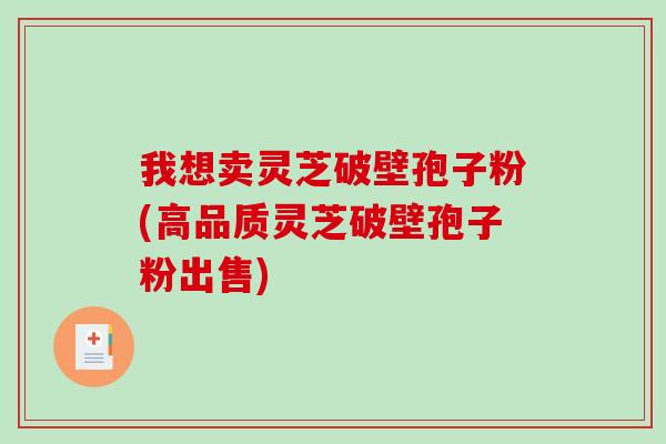 我想卖灵芝破壁孢子粉(高品质灵芝破壁孢子粉出售)-第1张图片-破壁灵芝孢子粉研究指南 我想卖灵芝破壁孢子粉(高品质灵芝破壁孢子粉出售)-第1张图片-破壁灵芝孢子粉研究指南