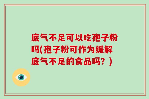 底气不足可以吃孢子粉吗(孢子粉可作为缓解底气不足的食品吗?)-第1张图片-破壁灵芝孢子粉研究指南 底气不足可以吃孢子粉吗(孢子粉可作为缓解底气不足的食品吗?)-第1张图片-破壁灵芝孢子粉研究指南