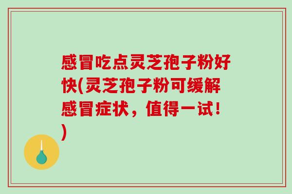 感冒吃点灵芝孢子粉好快(灵芝孢子粉可缓解感冒症状,值得一试!)-第1张图片-破壁灵芝孢子粉研究指南 感冒吃点灵芝孢子粉好快(灵芝孢子粉可缓解感冒症状,值得一试!)-第1张图片-破壁灵芝孢子粉研究指南