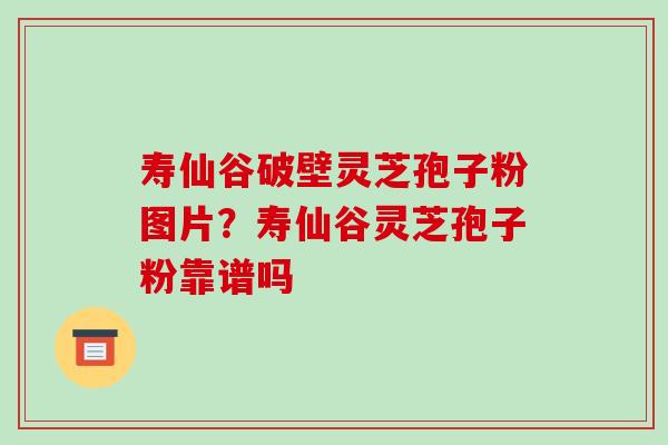 寿仙谷破壁灵芝孢子粉图片?寿仙谷灵芝孢子粉靠谱吗-第1张图片-破壁灵芝孢子粉研究指南 寿仙谷破壁灵芝孢子粉图片?寿仙谷灵芝孢子粉靠谱吗-第1张图片-破壁灵芝孢子粉研究指南