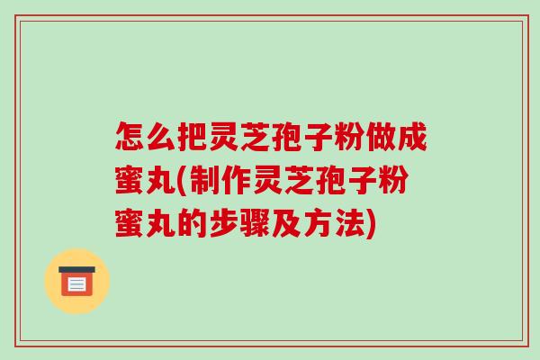 怎么把灵芝孢子粉做成蜜丸(制作灵芝孢子粉蜜丸的步骤及方法)-第1张图片-破壁灵芝孢子粉研究指南