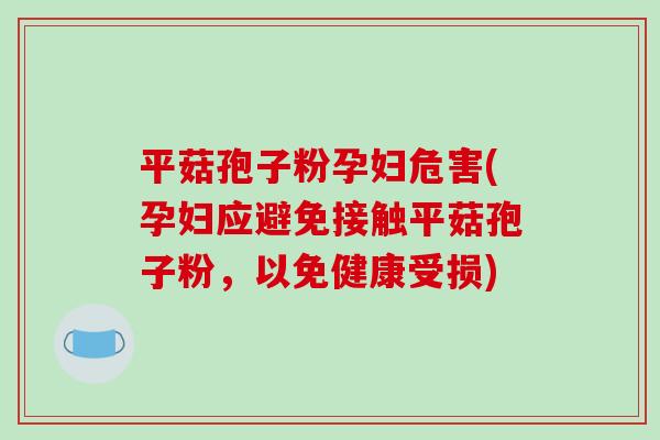 平菇孢子粉孕妇危害(孕妇应避免接触平菇孢子粉,以免健康受损)-第1张图片-破壁灵芝孢子粉研究指南 平菇孢子粉孕妇危害(孕妇应避免接触平菇孢子粉,以免健康受损)-第1张图片-破壁灵芝孢子粉研究指南