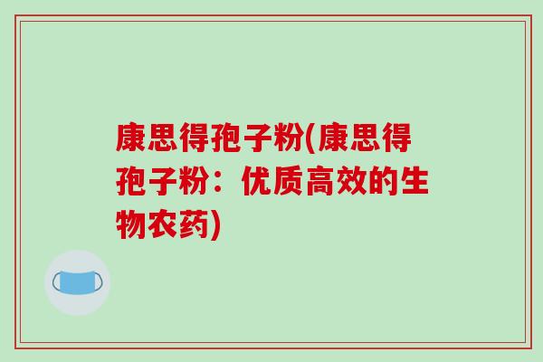 康思得孢子粉(康思得孢子粉:优质高效的生物农药)-第1张图片-破壁灵芝孢子粉研究指南 康思得孢子粉(康思得孢子粉:优质高效的生物农药)-第1张图片-破壁灵芝孢子粉研究指南