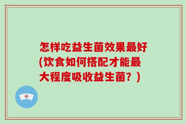 怎样吃益生菌效果最好(饮食如何搭配才能最大程度吸收益生菌？)-第1张图片-破壁灵芝孢子粉研究指南