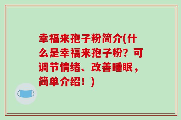 幸福来孢子粉简介(什么是幸福来孢子粉?可调节情绪、改善睡眠,简单介绍!)-第1张图片-破壁灵芝孢子粉研究指南 幸福来孢子粉简介(什么是幸福来孢子粉?可调节情绪、改善睡眠,简单介绍!)-第1张图片-破壁灵芝孢子粉研究指南
