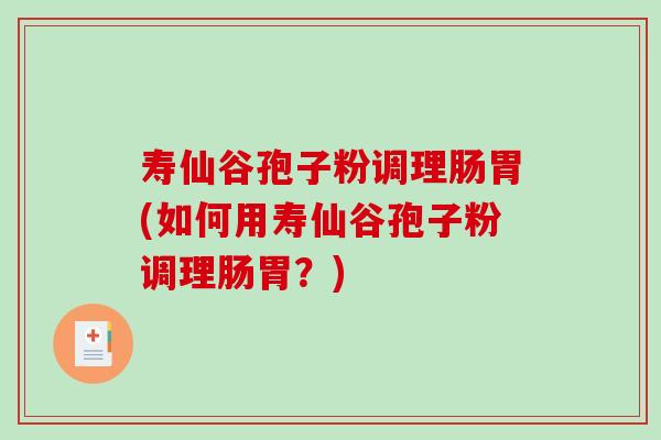 寿仙谷孢子粉调理肠胃(如何用寿仙谷孢子粉调理肠胃?)-第1张图片-破壁灵芝孢子粉研究指南 寿仙谷孢子粉调理肠胃(如何用寿仙谷孢子粉调理肠胃?)-第1张图片-破壁灵芝孢子粉研究指南
