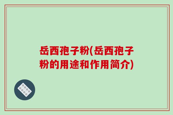 岳西孢子粉(岳西孢子粉的用途和作用简介)-第1张图片-破壁灵芝孢子粉研究指南 岳西孢子粉(岳西孢子粉的用途和作用简介)-第1张图片-破壁灵芝孢子粉研究指南