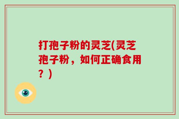 打孢子粉的灵芝(灵芝孢子粉,如何正确食用?)-第1张图片-破壁灵芝孢子粉研究指南 打孢子粉的灵芝(灵芝孢子粉,如何正确食用?)-第1张图片-破壁灵芝孢子粉研究指南