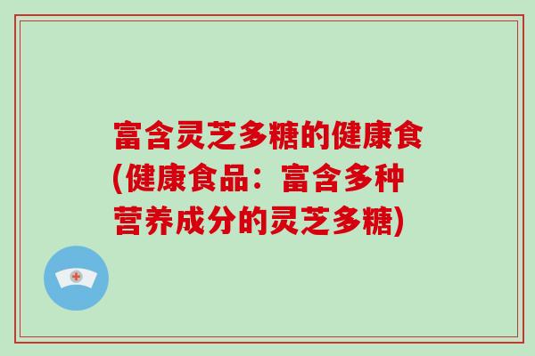 富含灵芝多糖的健康食(健康食品：富含多种营养成分的灵芝多糖)-第1张图片-破壁灵芝孢子粉研究指南