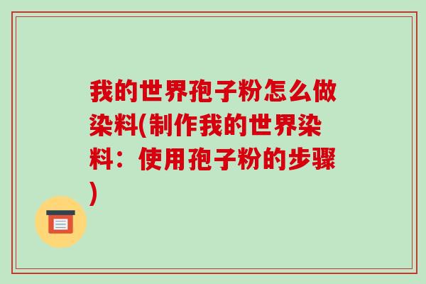 我的世界孢子粉怎么做染料(制作我的世界染料：使用孢子粉的步骤)-第1张图片-破壁灵芝孢子粉研究指南