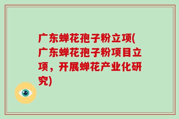 广东蝉花孢子粉立项(广东蝉花孢子粉项目立项,开展蝉花产业化研究)-第1张图片-破壁灵芝孢子粉研究指南 广东蝉花孢子粉立项(广东蝉花孢子粉项目立项,开展蝉花产业化研究)-第1张图片-破壁灵芝孢子粉研究指南