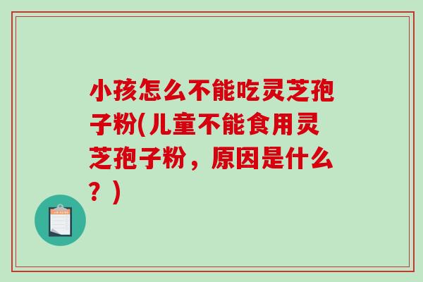 小孩怎么不能吃灵芝孢子粉(儿童不能食用灵芝孢子粉,原因是什么?)-第1张图片-破壁灵芝孢子粉研究指南 小孩怎么不能吃灵芝孢子粉(儿童不能食用灵芝孢子粉,原因是什么?)-第1张图片-破壁灵芝孢子粉研究指南