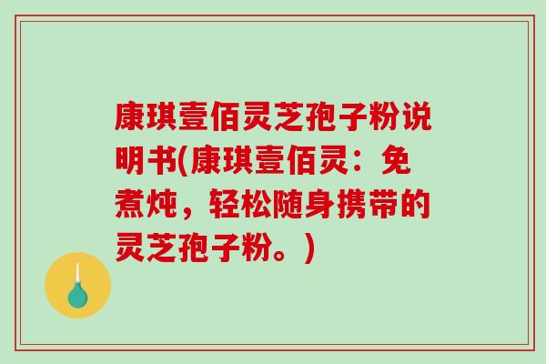 康琪壹佰灵芝孢子粉说明书(康琪壹佰灵:免煮炖,轻松随身携带的灵芝孢子粉。)-第1张图片-破壁灵芝孢子粉研究指南 康琪壹佰灵芝孢子粉说明书(康琪壹佰灵:免煮炖,轻松随身携带的灵芝孢子粉。)-第1张图片-破壁灵芝孢子粉研究指南