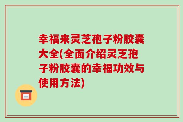 幸福来灵芝孢子粉胶囊大全(全面介绍灵芝孢子粉胶囊的幸福功效与使用方法)-第1张图片-破壁灵芝孢子粉研究指南