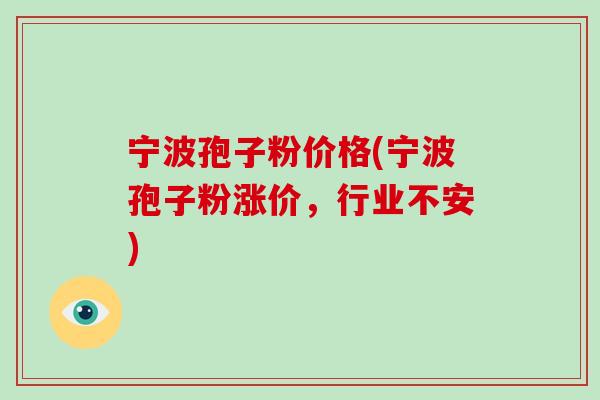 宁波孢子粉价格(宁波孢子粉涨价,行业不安)-第1张图片-破壁灵芝孢子粉研究指南 宁波孢子粉价格(宁波孢子粉涨价,行业不安)-第1张图片-破壁灵芝孢子粉研究指南