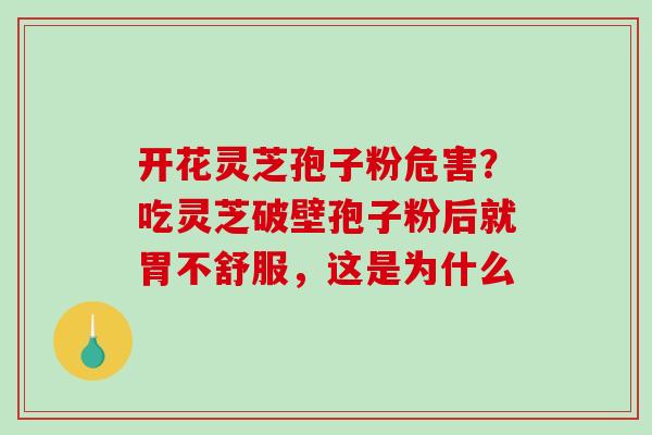 开花灵芝孢子粉危害?吃灵芝破壁孢子粉后就胃不舒服,这是为什么-第1张图片-破壁灵芝孢子粉研究指南 开花灵芝孢子粉危害?吃灵芝破壁孢子粉后就胃不舒服,这是为什么-第1张图片-破壁灵芝孢子粉研究指南